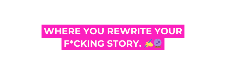 WHERE YOU REWRITE YOUR F CKING STORY